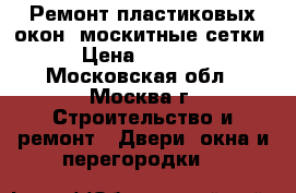 Ремонт пластиковых окон, москитные сетки › Цена ­ 1 500 - Московская обл., Москва г. Строительство и ремонт » Двери, окна и перегородки   